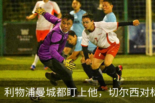 利物浦曼城都盯上他，切尔西对标亿元先生标价