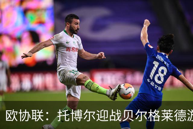 欧协联：托博尔迎战贝尔格莱德游击队，首回合三球落后