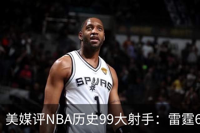 美媒评NBA历史99大射手：雷霆6人上榜，从怪异投手到无解杀招都在